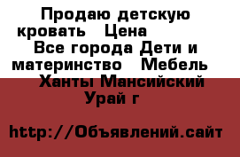 Продаю детскую кровать › Цена ­ 13 000 - Все города Дети и материнство » Мебель   . Ханты-Мансийский,Урай г.